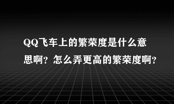 QQ飞车上的繁荣度是什么意思啊？怎么弄更高的繁荣度啊？