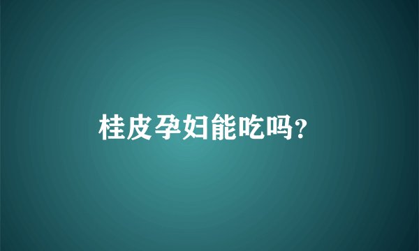 桂皮孕妇能吃吗？