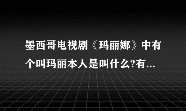 墨西哥电视剧《玛丽娜》中有个叫玛丽本人是叫什么?有名气吗?
