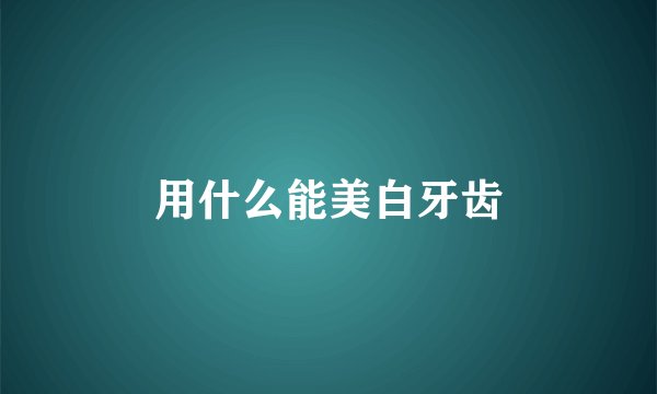 用什么能美白牙齿