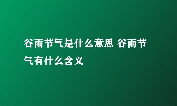 谷雨节气是什么意思 谷雨节气有什么含义