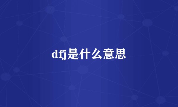 dfj是什么意思