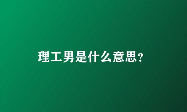 理工男是什么意思？