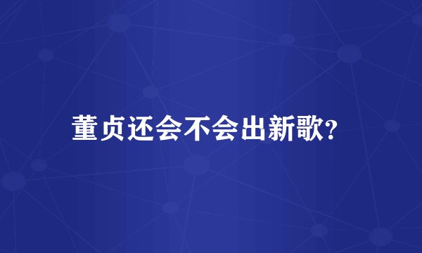 董贞还会不会出新歌？