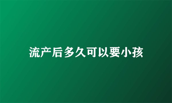 流产后多久可以要小孩