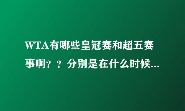 WTA有哪些皇冠赛和超五赛事啊？？分别是在什么时候举行的啊？？
