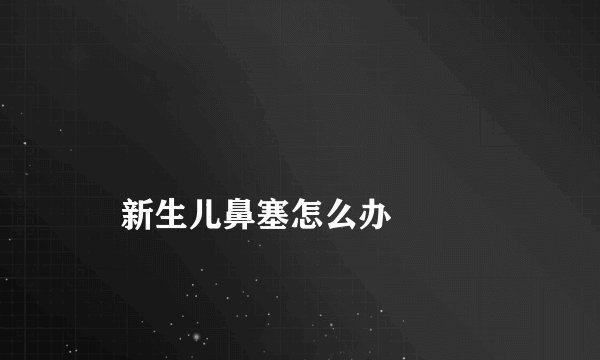 
    新生儿鼻塞怎么办
  