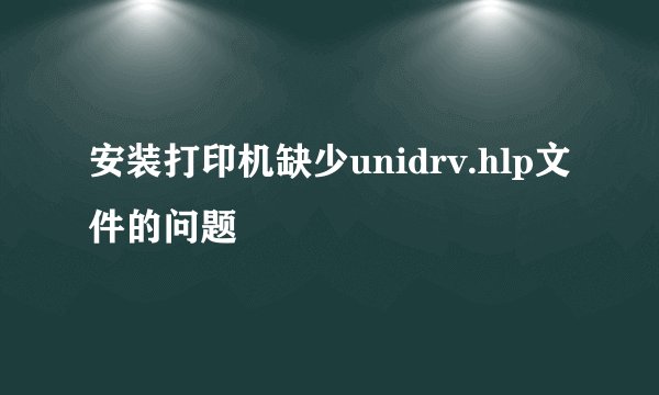 安装打印机缺少unidrv.hlp文件的问题