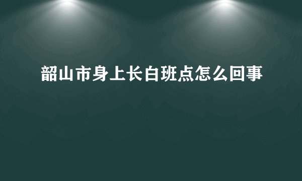 韶山市身上长白班点怎么回事