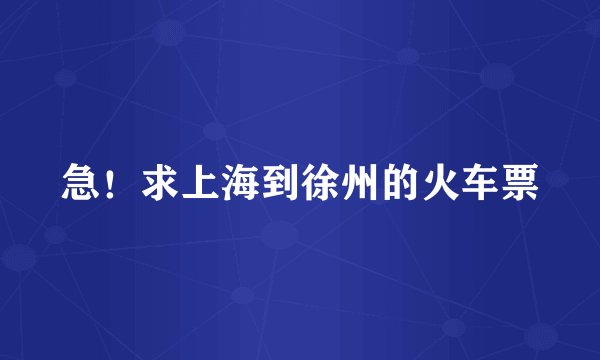 急！求上海到徐州的火车票