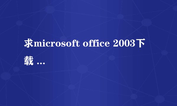 求microsoft office 2003下载 主要是access要完整,免费版,不要收费的。不要WPS版。为9月份的二级考试啊。