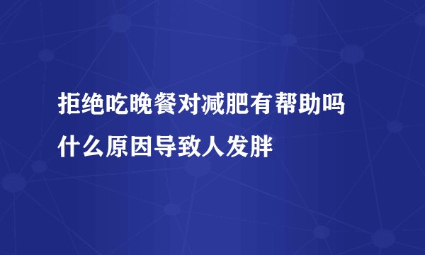 拒绝吃晚餐对减肥有帮助吗  什么原因导致人发胖