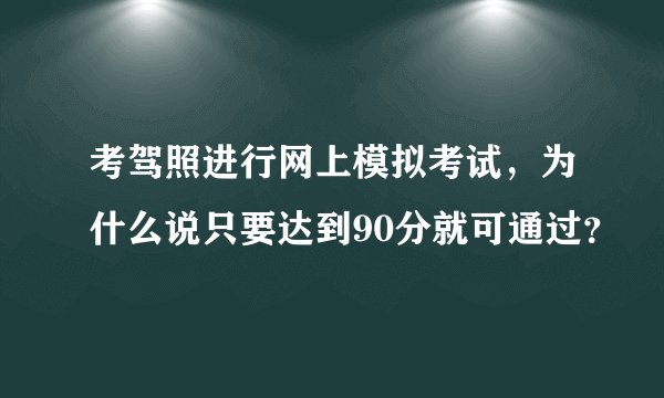 考驾照进行网上模拟考试，为什么说只要达到90分就可通过？
