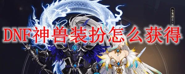 DNF神兽装扮怎么获得