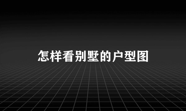 怎样看别墅的户型图