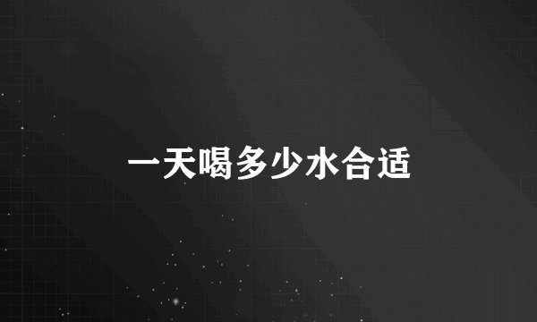 一天喝多少水合适