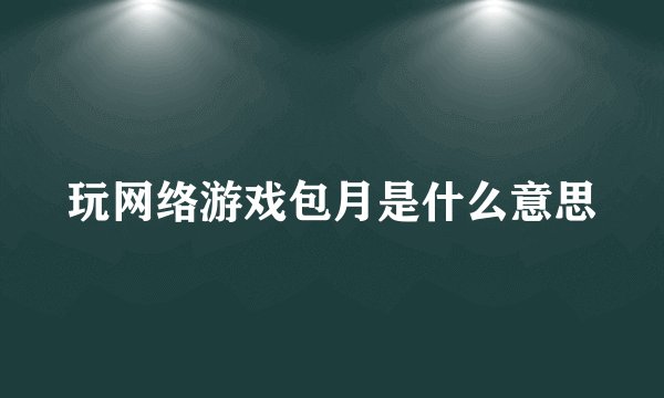 玩网络游戏包月是什么意思