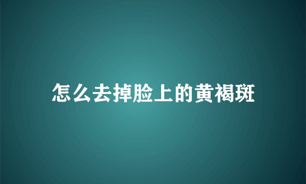 怎么去掉脸上的黄褐斑