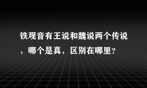 铁观音有王说和魏说两个传说，哪个是真，区别在哪里？