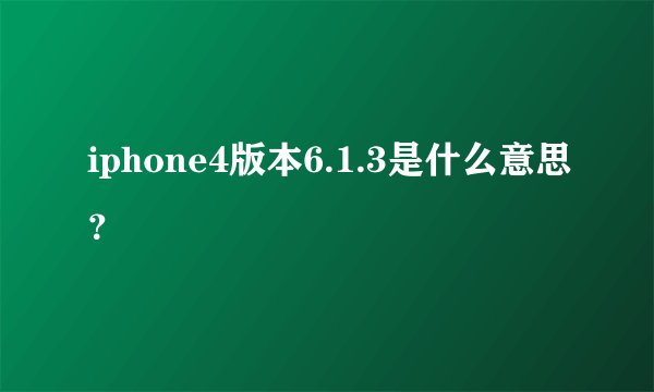 iphone4版本6.1.3是什么意思？