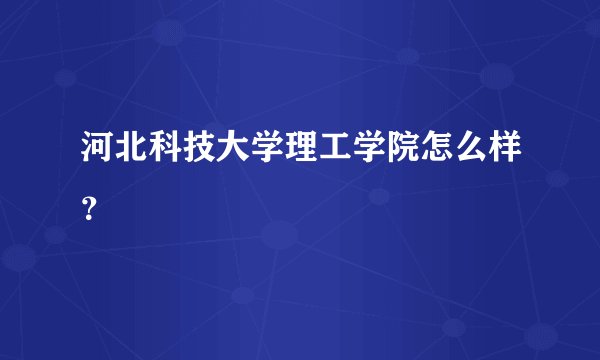河北科技大学理工学院怎么样？
