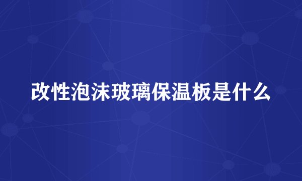 改性泡沫玻璃保温板是什么