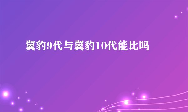 翼豹9代与翼豹10代能比吗