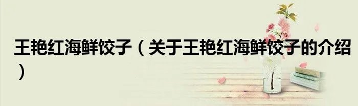 王艳红海鲜饺子（关于王艳红海鲜饺子的介绍）