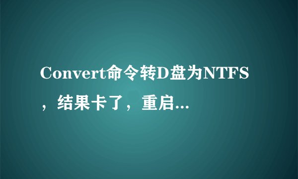 Convert命令转D盘为NTFS，结果卡了，重启又继续转，继续卡，之前电脑的毛病是无端自动关机，请问可以取消