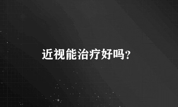 近视能治疗好吗？