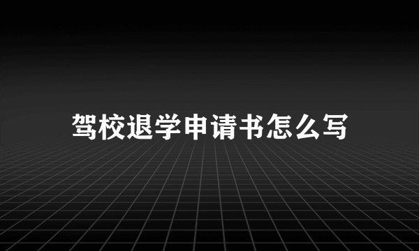驾校退学申请书怎么写