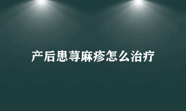 产后患荨麻疹怎么治疗