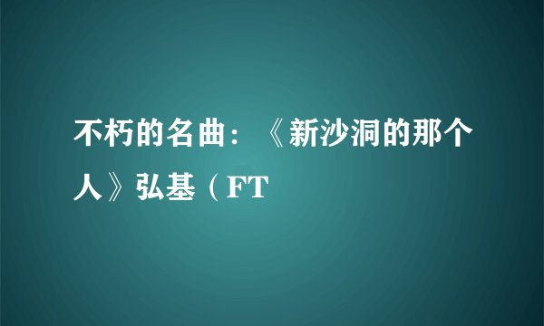 不朽的名曲：《新沙洞的那个人》弘基（FT
