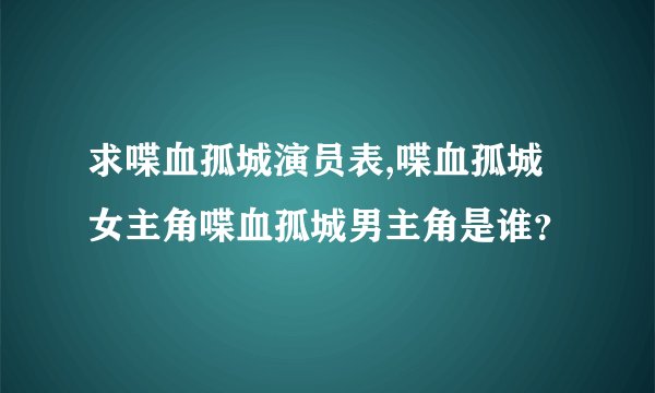 求喋血孤城演员表,喋血孤城女主角喋血孤城男主角是谁？