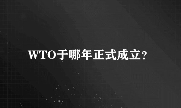 WTO于哪年正式成立？