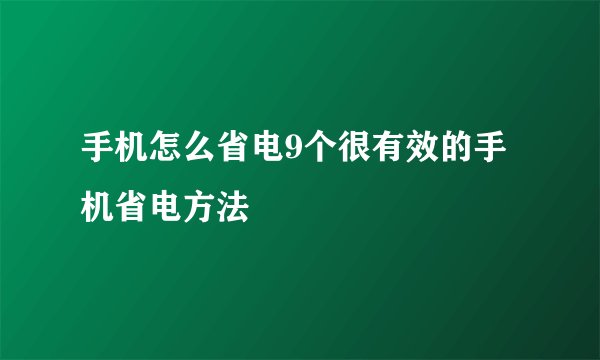 手机怎么省电9个很有效的手机省电方法
