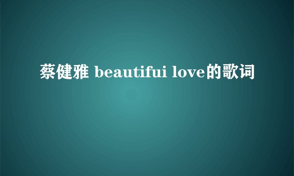 蔡健雅 beautifui love的歌词
