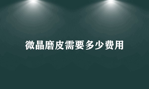 微晶磨皮需要多少费用