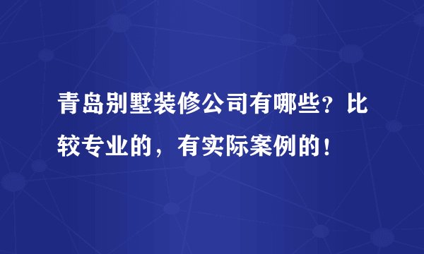 青岛别墅装修公司有哪些？比较专业的，有实际案例的！