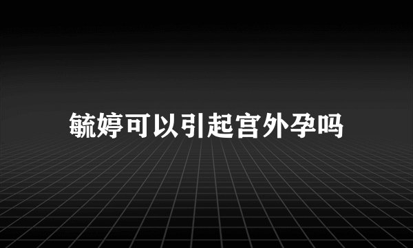 毓婷可以引起宫外孕吗