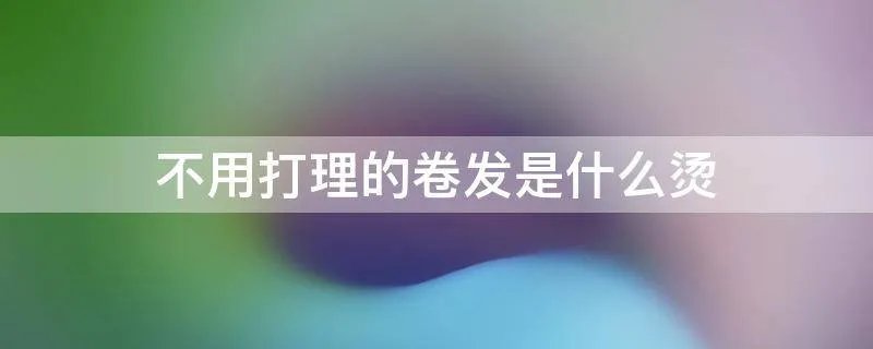 不用打理的卷发是什么烫