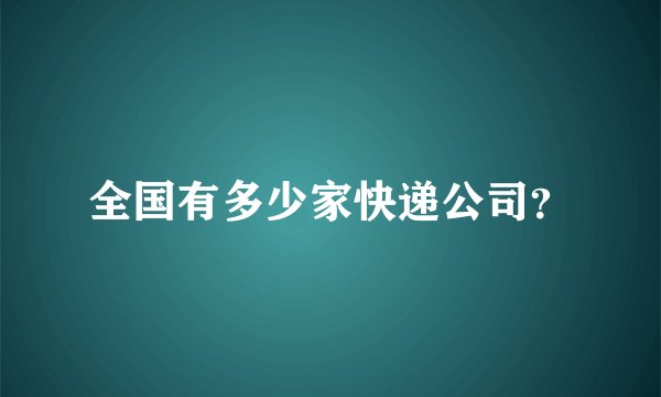 全国有多少家快递公司？