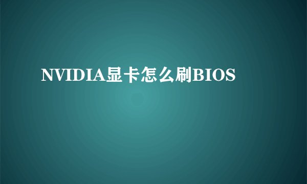 NVIDIA显卡怎么刷BIOS