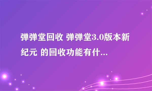 弹弹堂回收 弹弹堂3.0版本新纪元 的回收功能有什么用?什么物品可以回收,那些物品不能回收?
