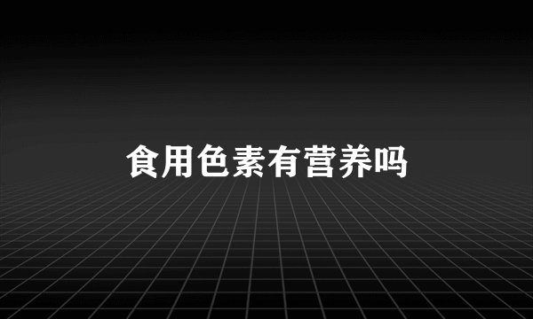 食用色素有营养吗