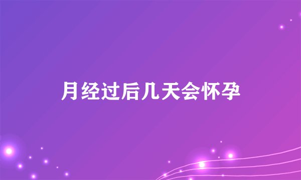 月经过后几天会怀孕
