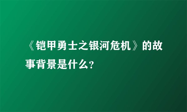 《铠甲勇士之银河危机》的故事背景是什么？