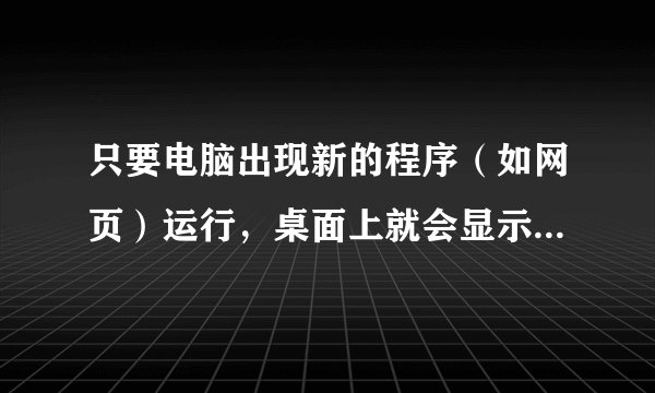 只要电脑出现新的程序（如网页）运行，桌面上就会显示一个指示器“应用程序正在运行”，怎么回事啊？