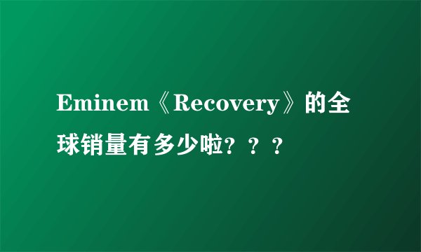 Eminem《Recovery》的全球销量有多少啦？？？