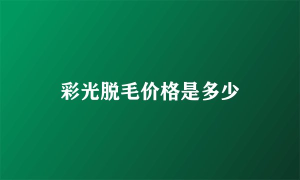 彩光脱毛价格是多少